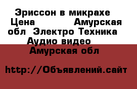 Эриссон в микрахе › Цена ­ 1 500 - Амурская обл. Электро-Техника » Аудио-видео   . Амурская обл.